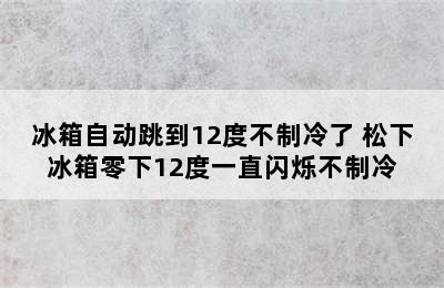 冰箱自动跳到12度不制冷了 松下冰箱零下12度一直闪烁不制冷